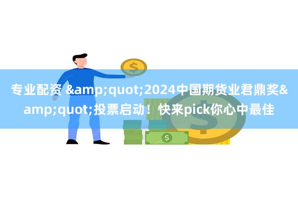 专业配资 &quot;2024中国期货业君鼎奖&quot;投票启动！快来pick你心中最佳