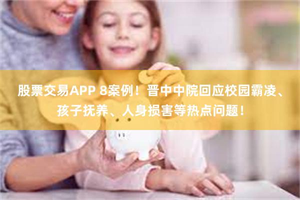 股票交易APP 8案例！晋中中院回应校园霸凌、孩子抚养、人身损害等热点问题！