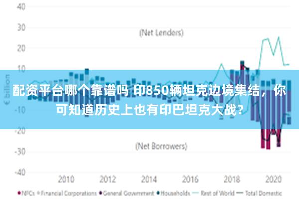 配资平台哪个靠谱吗 印850辆坦克边境集结，你可知道历史上也有印巴坦克大战？