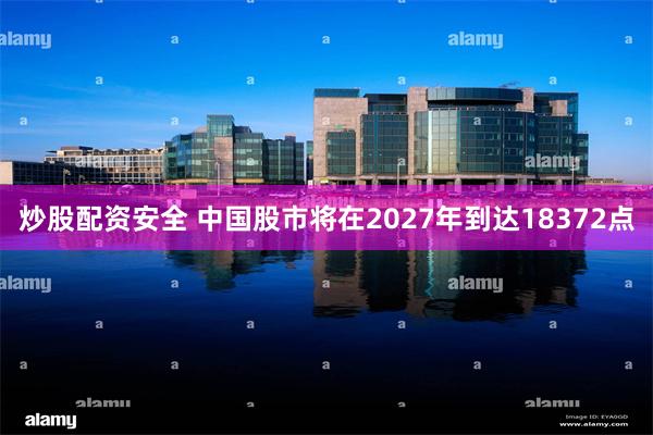 炒股配资安全 中国股市将在2027年到达18372点