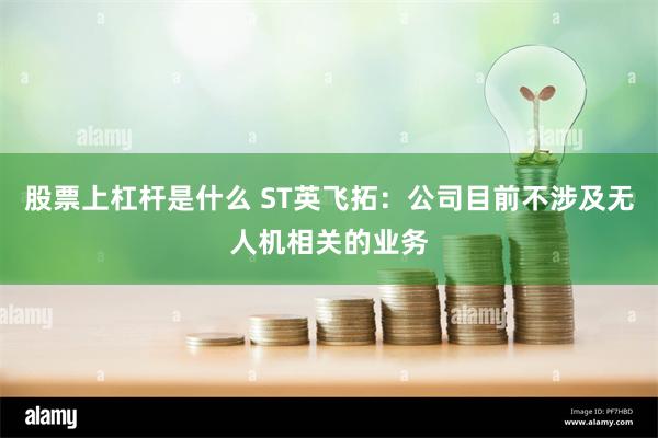 股票上杠杆是什么 ST英飞拓：公司目前不涉及无人机相关的业务