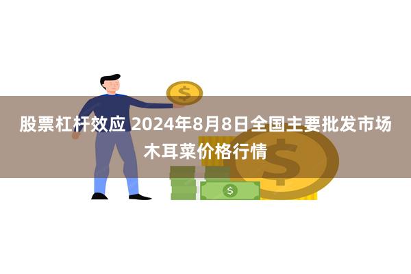 股票杠杆效应 2024年8月8日全国主要批发市场木耳菜价格行情