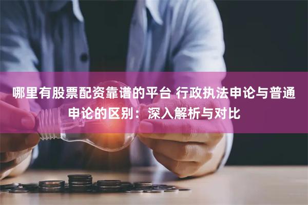 哪里有股票配资靠谱的平台 行政执法申论与普通申论的区别：深入解析与对比