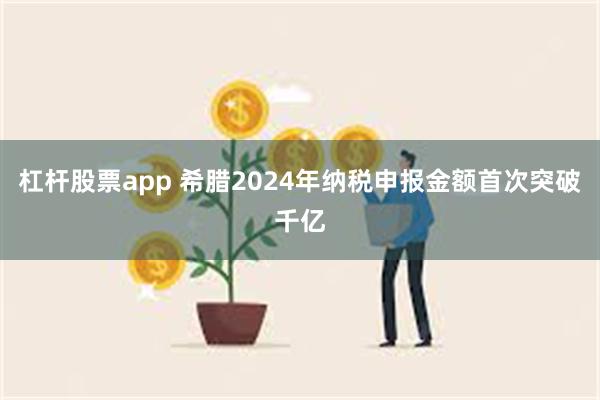 杠杆股票app 希腊2024年纳税申报金额首次突破千亿