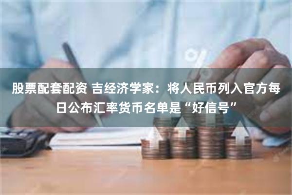 股票配套配资 吉经济学家：将人民币列入官方每日公布汇率货币名单是“好信号”