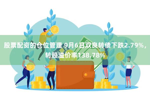 股票配资的仓位管理 9月6日双良转债下跌2.79%，转股溢价率138.78%