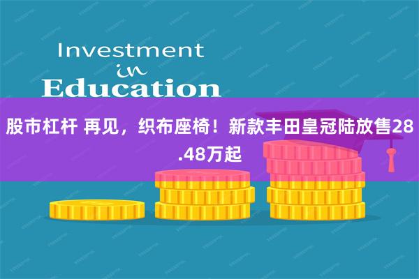 股市杠杆 再见，织布座椅！新款丰田皇冠陆放售28.48万起