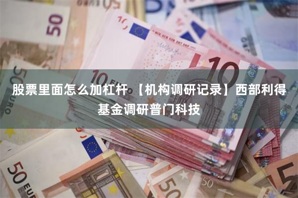 股票里面怎么加杠杆 【机构调研记录】西部利得基金调研普门科技