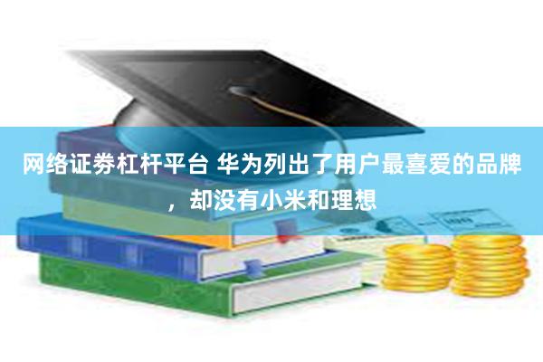 网络证劵杠杆平台 华为列出了用户最喜爱的品牌，却没有小米和理想