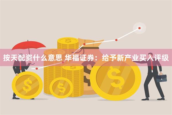 按天配资什么意思 华福证券：给予新产业买入评级