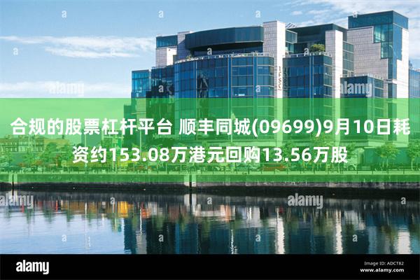 合规的股票杠杆平台 顺丰同城(09699)9月10日耗资约153.08万港元回购13.56万股