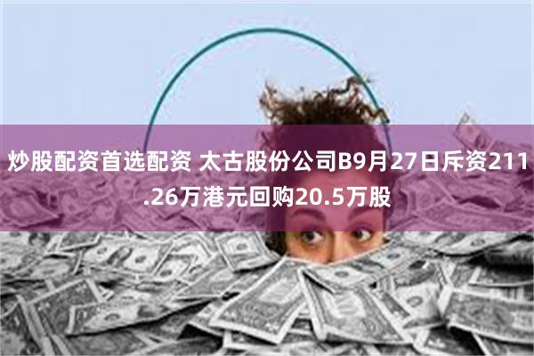 炒股配资首选配资 太古股份公司B9月27日斥资211.26万港元回购20.5万股