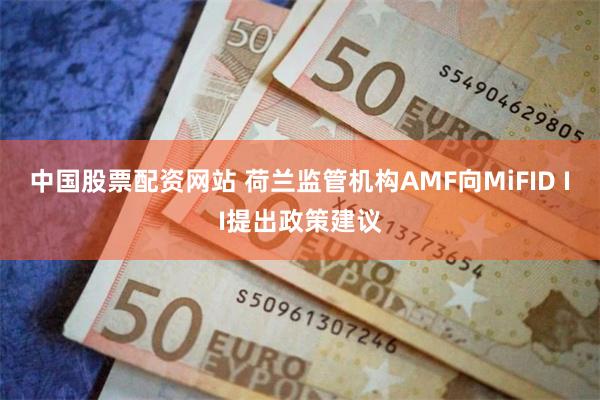 中国股票配资网站 荷兰监管机构AMF向MiFID II提出政策建议