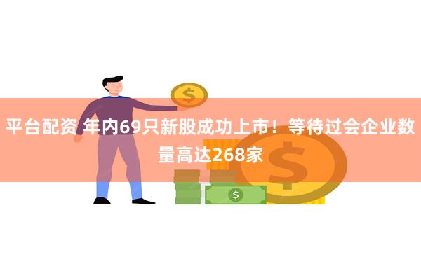 平台配资 年内69只新股成功上市！等待过会企业数量高达268家