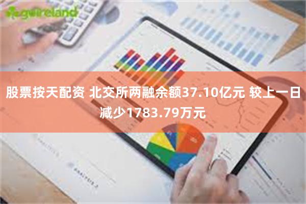 股票按天配资 北交所两融余额37.10亿元 较上一日减少1783.79万元