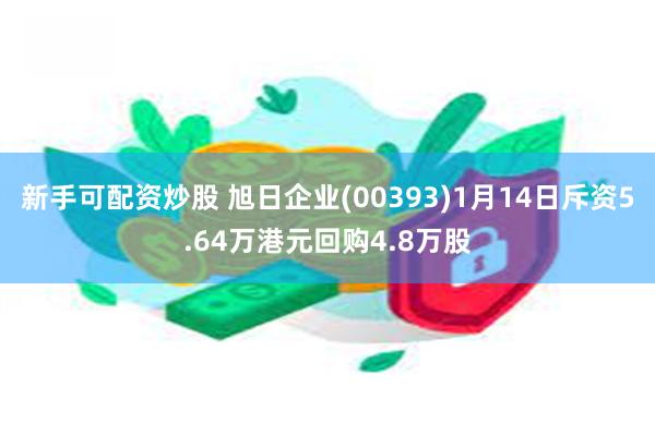 新手可配资炒股 旭日企业(00393)1月14日斥资5.64万港元回购4.8万股