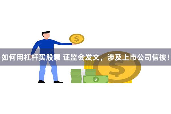 如何用杠杆买股票 证监会发文，涉及上市公司信披！