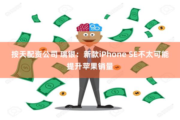 按天配资公司 瑞银：新款iPhone SE不太可能提升苹果销量