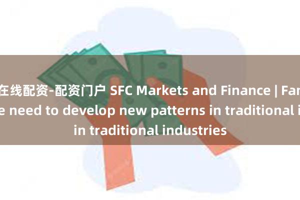 在线配资-配资门户 SFC Markets and Finance | Fan Gang: We need to develop new patterns in traditional industries