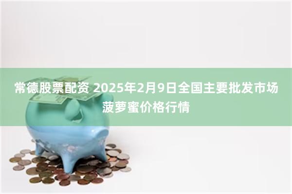 常德股票配资 2025年2月9日全国主要批发市场菠萝蜜价格行情