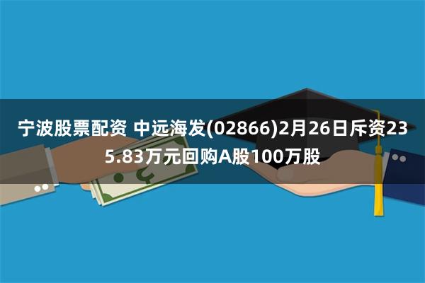 宁波股票配资 中远海发(02866)2月26日斥资235.83万元回购A股100万股