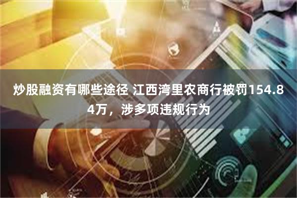 炒股融资有哪些途径 江西湾里农商行被罚154.84万，涉多项违规行为